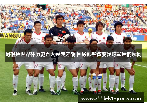 阿根廷世界杯历史五大经典之战 回顾那些改变足球命运的瞬间