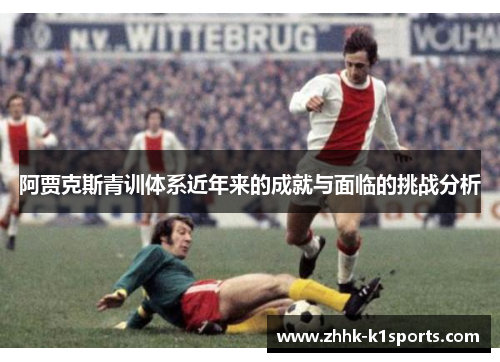 阿贾克斯青训体系近年来的成就与面临的挑战分析