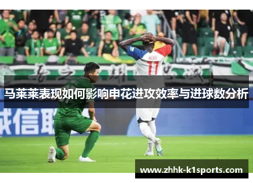 马莱莱表现如何影响申花进攻效率与进球数分析
