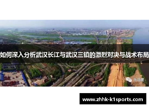 如何深入分析武汉长江与武汉三镇的激烈对决与战术布局